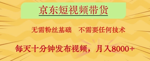 京东短视频带货，无需粉丝基础，不需要任何技术，每天十分钟发布视频，月入8k【揭秘】-59网创