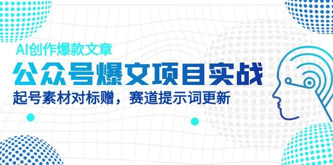 公众号爆文项目实战,AI创作爆款文章,起号素材对标赠(附赛道AI提示词-59网创