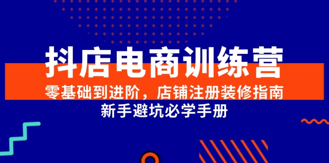 抖店电商训练营，零基础到进阶，店铺注册装修指南，新手避坑必学手册-59网创