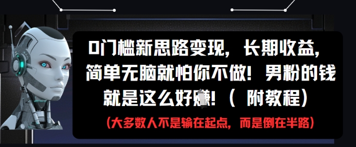 0门槛新思路变现，长期收益，简单无脑就怕你不做，男粉的钱就是这么好挣(附教程)-59网创