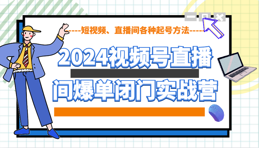 2024视频号直播间爆单闭门实战营，教你如何做视频号，短视频、直播间各种起号方法-59网创
