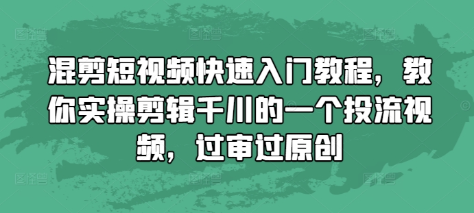 混剪短视频快速入门教程,教你实操剪辑千川的一个投流视频,过审过原创-59网创