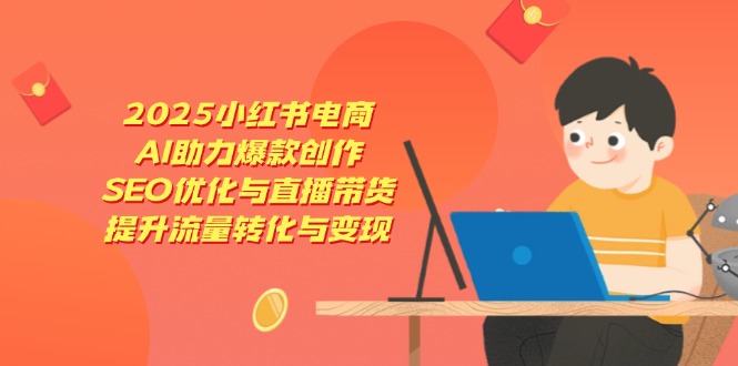 2025小红书电商,AI助力爆款创作,SEO优化与直播带货,提升流量转化与变现-59网创