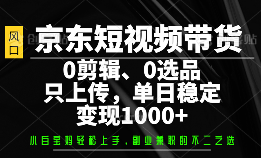 京东短视频带货，0剪辑，0选品，只上传，单日稳定变现1000+-59网创