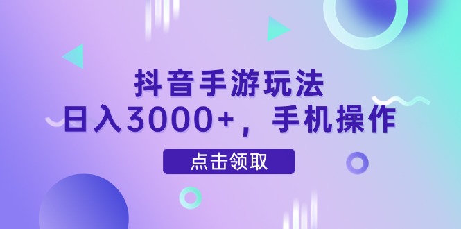 抖音手游玩法，日入3000+，手机操作-59网创