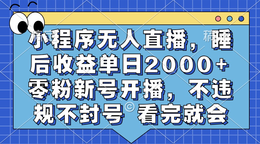 小程序无人直播,睡后收益单日2000+ 零粉新号开播,不违规不封号 看完就会-59网创
