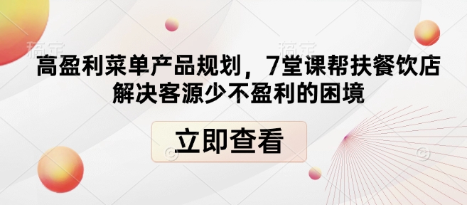 高盈利菜单产品规划，7堂课帮扶餐饮店解决客源少不盈利的困境-59网创