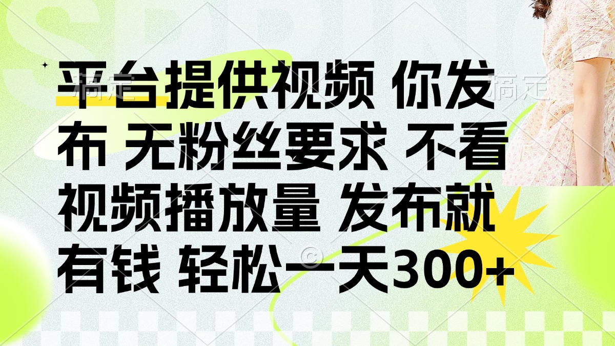 发布平台提供视频就有钱 无粉丝要求 不看视频播放量 发布就有钱 一天300+-59网创