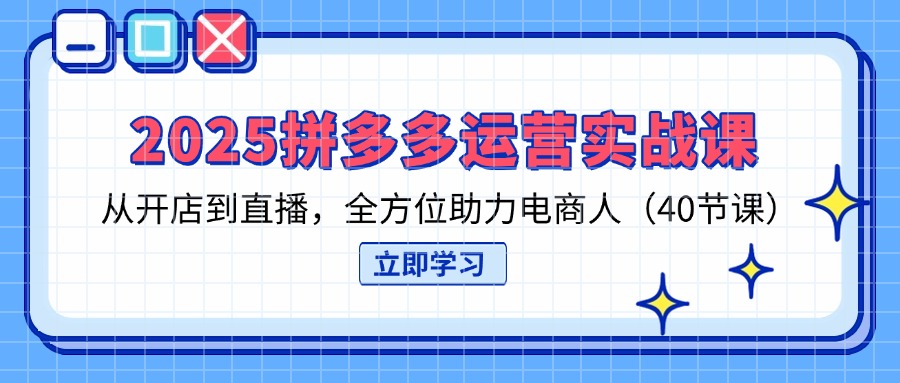 2025拼多多运营实战课，从开店到直播，全方位助力电商人(40节课-59网创