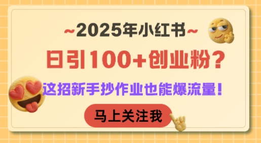 2025年小红书日引100+创业粉？这招新手抄作业也能爆流量！-59网创