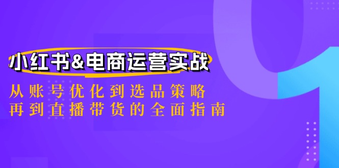 小红书&电商运营实战：从账号优化到选品策略，再到直播带货的全面指南-59网创