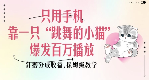只用手机靠一只“跳舞的小猫”爆发百万播放，狂撸分成收益，保姆级教学-59网创