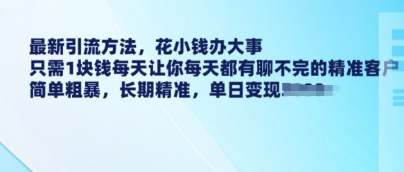 最新引流方法,花小钱办大事,只需1块钱每天让你每天都有聊不完的精准客户 简单粗暴,长期精准-59网创