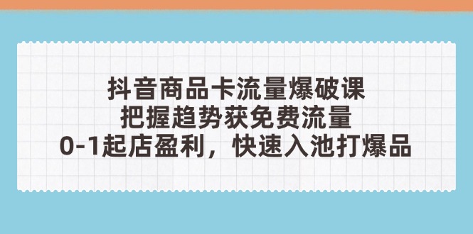 抖音商品卡流量爆破课：把握趋势获免费流量，0-1起店盈利，快速入池打爆品-59网创