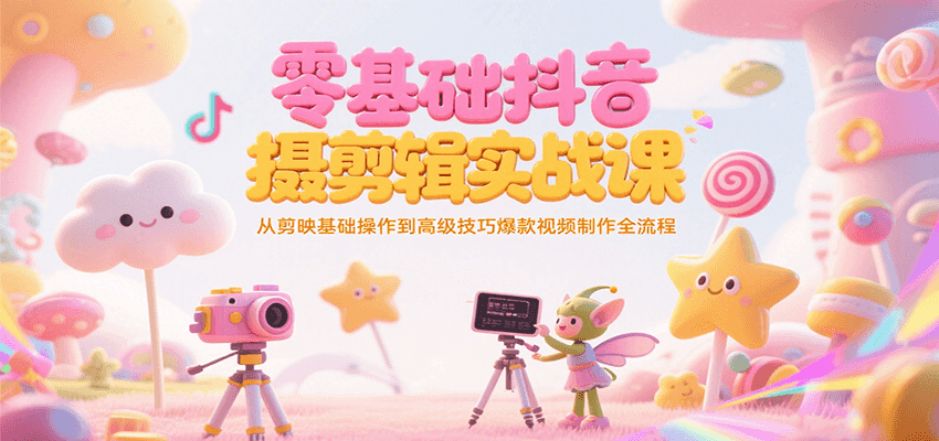 零基础抖音短视频拍摄剪辑实战课，从剪映基础操作到高级技巧爆款视频制作全流程-59网创