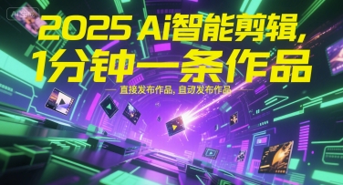 2025Ai智能剪辑，不需要剪辑，直接发布作品，自动剪辑，1分钟一条作品-59网创
