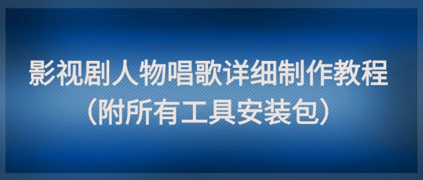 影视剧人物唱歌详细制作教程,点赞量动辄几十W(附所有工具安装包)-59网创