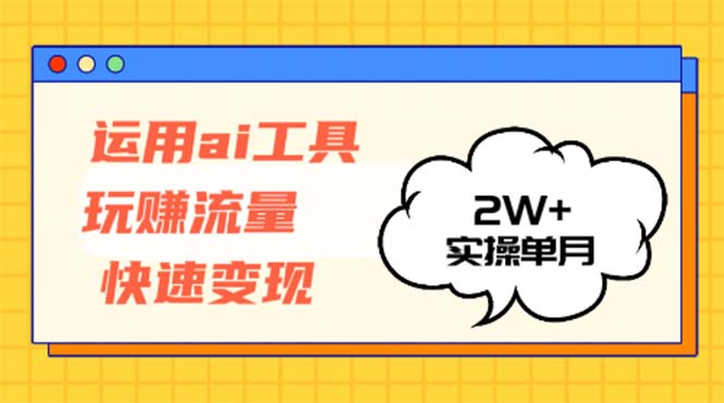 运用AI工具玩赚流量快速变现 实操单月2w+-59网创