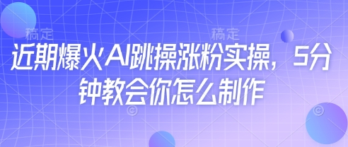近期爆火AI跳操涨粉实操，5分钟教会你怎么制作-59网创