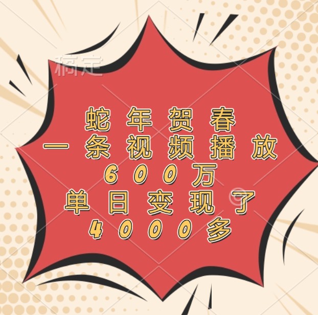 蛇年贺春，一条视频播放600万，单日变现了4000多-59网创