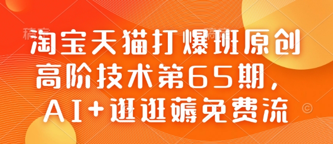 淘宝天猫打爆班原创高阶技术第65期,AI+逛逛薅免费流-59网创