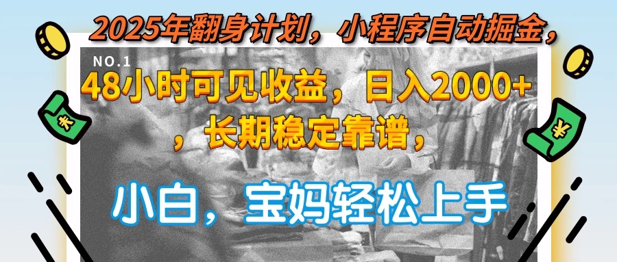 2025年翻身计划,小程序自动掘金48小时可见收益,日入2000+,长期稳定...-59网创
