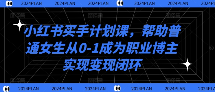 小红书买手计划课，帮助普通女生从0-1成为职业博主实现变现闭环-59网创