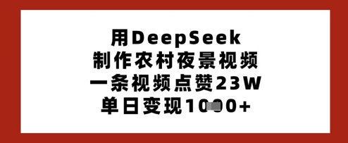 用DeepSeek制作农村夜景视频,一条视频点赞23W,单日变现多张