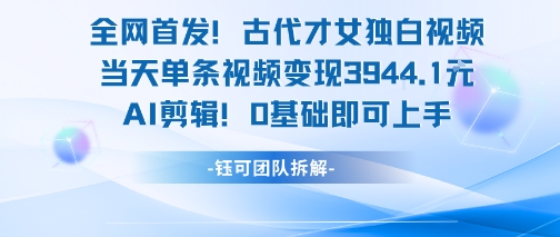 全网首发！古代才女独白视频，当天单条视频变现1k，AI剪辑0基础即可上手-59网创