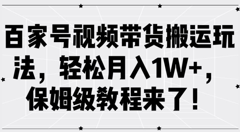 百家号视频带货搬运玩法，轻松月入1W+，保姆级教程来了【揭秘】-59网创