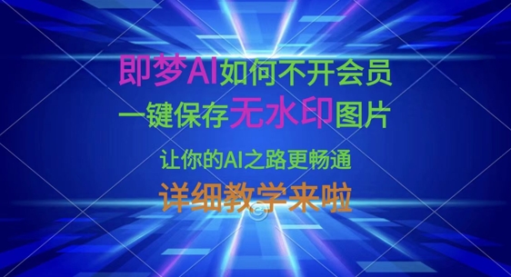 即梦AI如何不开会员，一键保存无水印图片，让你的AI之路更畅通，详细教学来啦-59网创