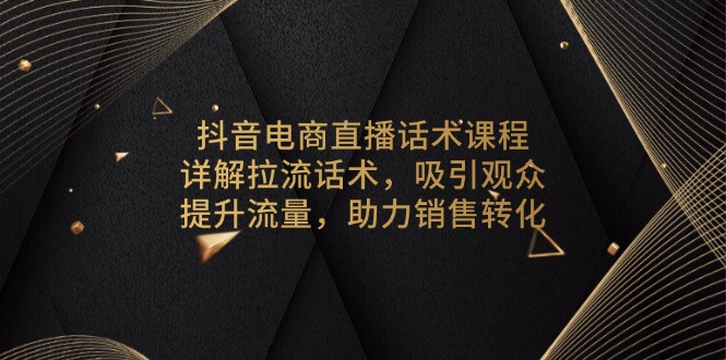 抖音电商直播话术课程，详解拉流话术，吸引观众，提升流量，助力销售转化-59网创
