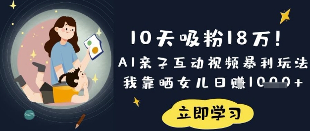 10天吸粉18W！AI亲子互动视频暴利玩法，我靠晒女儿日入数张-59网创