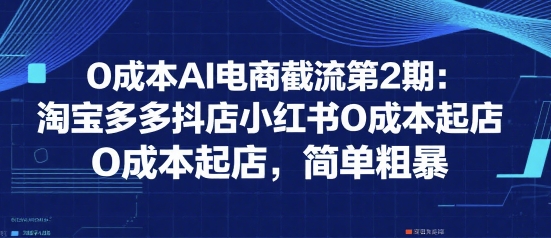 0成本AI电商截流第2期：淘宝多多抖店小红书0成本起店，简单粗暴-59网创