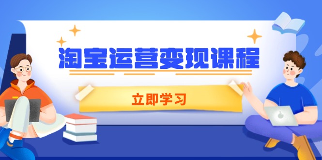 淘宝运营变现课程,涵盖店铺运营、推广、数据分析,助力商家提升-59网创