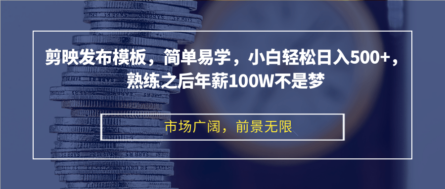 剪映发布模板，简单易学，小白轻松日入500+，熟练之后年薪100W不是梦-59网创