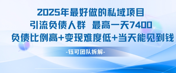 2025年最好做的私域项目，引流负债人群，最高一天变现7.4k，人群占比高，变现难度低，当天就能见到钱-59网创