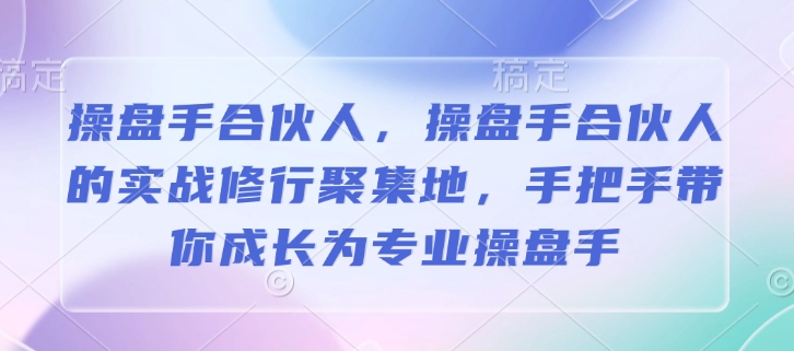 操盘手合伙人，操盘手合伙人的实战修行聚集地，手把手带你成长为专业操盘手-59网创