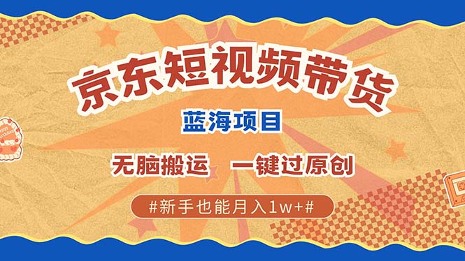 京东短视频带货 2025新风口 批量搬运 单号月入过万 上不封顶-59网创