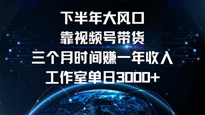 下半年风口项目，靠视频号带货三个月时间赚一年收入，工作室单日3000+-59网创