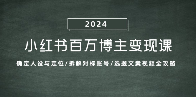 小红书百万博主变现课：确定人设与定位/拆解对标账号/选题文案视频全攻略-59网创
