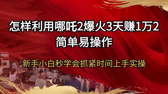 怎样利用哪吒2爆火3天赚1万2简单易操作新手小白秒学会抓紧时间上手实操-59网创