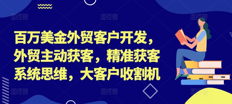 百万美金外贸客户开发,外贸主动获客,精准获客系统思维,大客户收割机-59网创