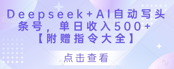 Deepseek+AI自动写头条号,单日收入500+ 【附赠指令大全】-59网创