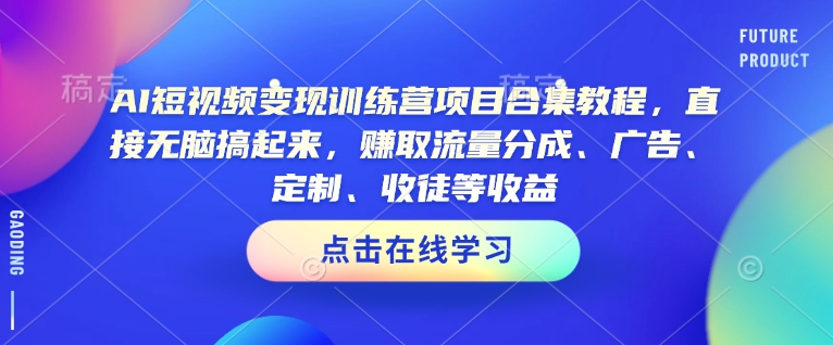 AI短视频变现训练营项目合集教程，直接无脑搞起来，赚取流量分成、广告、定制、收徒等收益(0302更新)-59网创