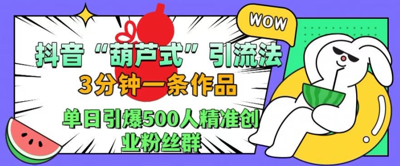 抖音葫芦式引流法，三分钟一条作品，单日引爆抖音500人精准创业粉丝群【揭秘】-59网创