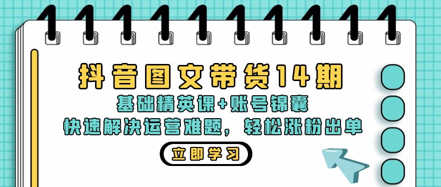 抖音 图文带货14期:基础精英课+账号锦囊,快速解决运营难题 轻松涨粉出单-59网创