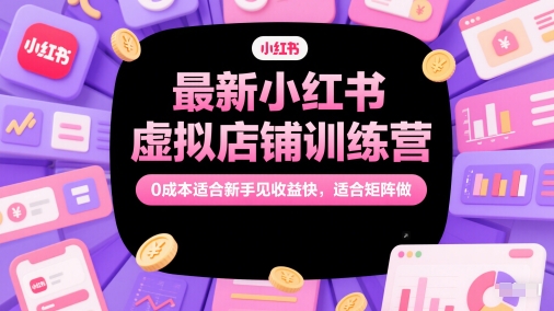 最新小红书虚拟店铺训练营，0成本适合新手见收益快，适合矩阵做-59网创