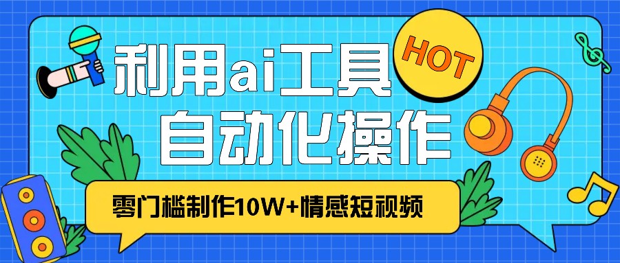 1分钟教你利用ai工具免费制作10W+情感视频,自动化批量操作,效率提升10倍！-59网创