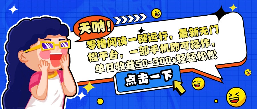 零撸阅读一键运行，最新无门槛平台，一部手机即可操作，单日收益50-300…-59网创